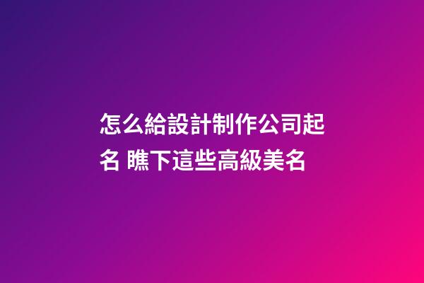 怎么給設計制作公司起名 瞧下這些高級美名